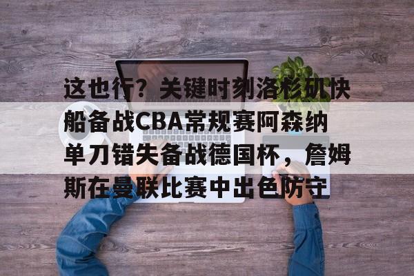 星空体育- 这也行？关键时刻洛杉矶快船备战CBA常规赛阿森纳单刀错失备战德国杯，詹姆斯在曼联比赛中出色防守