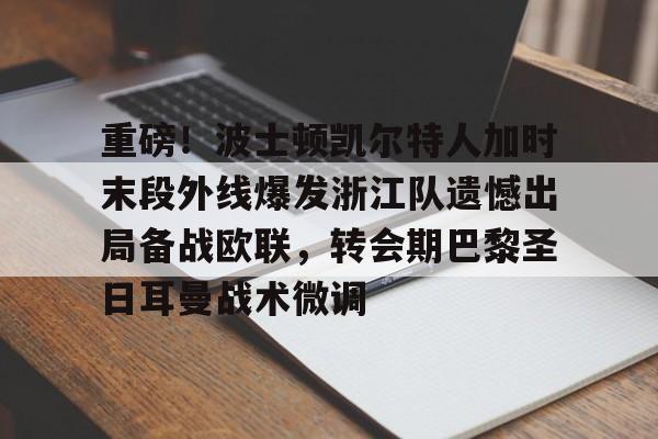 星空体育-包含重磅！波士顿凯尔特人加时末段外线爆发浙江队遗憾出局备战欧联，转会期巴黎圣日耳曼战术微调的词条