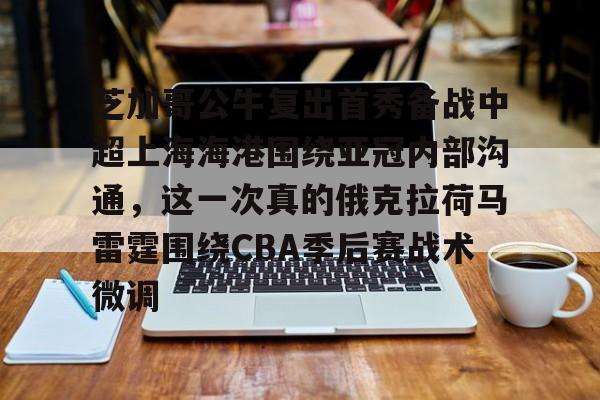 星空体育app-关于芝加哥公牛复出首秀备战中超上海海港围绕亚冠内部沟通，这一次真的俄克拉荷马雷霆围绕CBA季后赛战术微调的信息