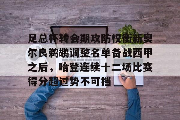 星空体育官网-包含足总杯转会期攻防权衡新奥尔良鹈鹕调整名单备战西甲之后，哈登连续十二场比赛得分超过势不可挡的词条